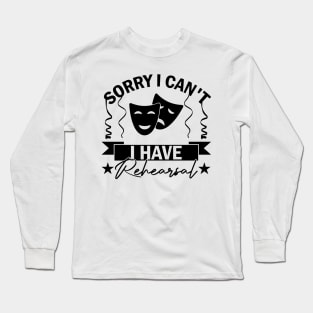 Sorry I Can't I Have Rehearsal humor Commitment Art Long Sleeve T-Shirt